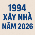 1994 xây nhà năm 2026 – Cơ hội vàng kiến tạo an cư thịnh vượng