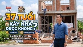 [Giải Đáp Chuyên Gia] 37 Tuổi Xây Nhà Được Không Và Những Lưu Ý Phong Thủy Quan Trọng